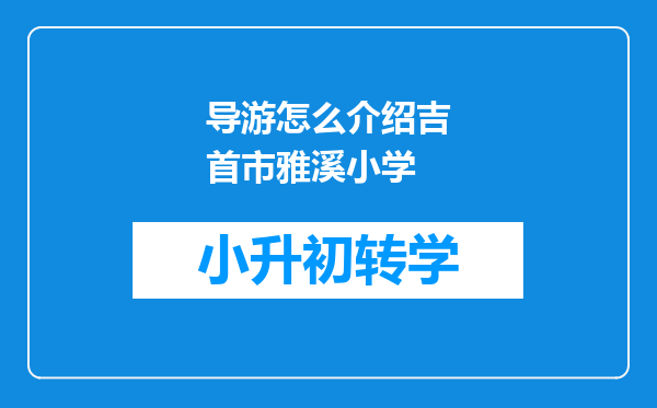 导游怎么介绍吉首市雅溪小学