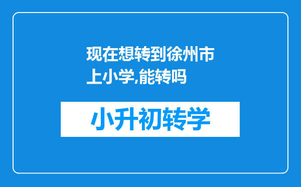 现在想转到徐州市上小学,能转吗