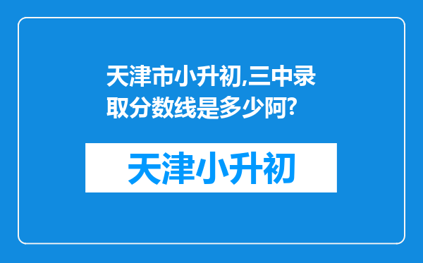 天津市小升初,三中录取分数线是多少阿?