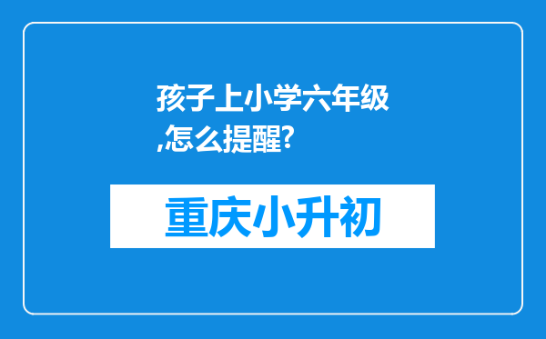 孩子上小学六年级,怎么提醒?