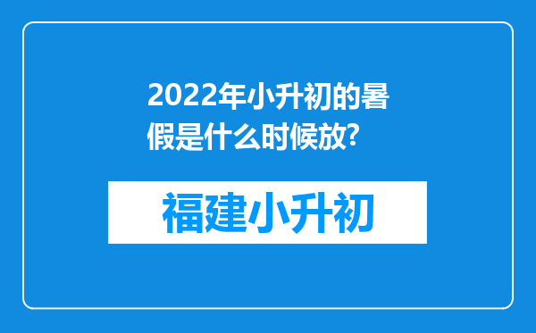 2022年小升初的暑假是什么时候放?