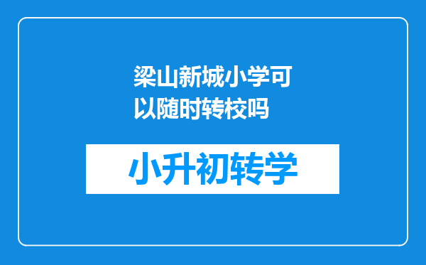 梁山新城小学可以随时转校吗