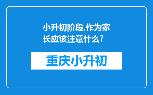 小升初阶段,作为家长应该注意什么?