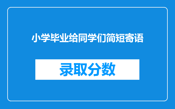 小学毕业给同学们简短寄语