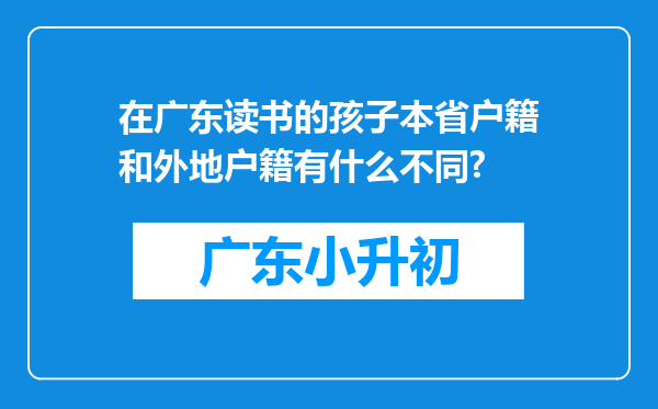 在广东读书的孩子本省户籍和外地户籍有什么不同?