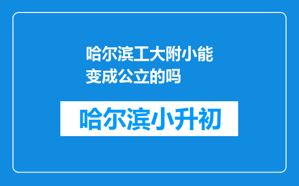 哈尔滨工大附小能变成公立的吗