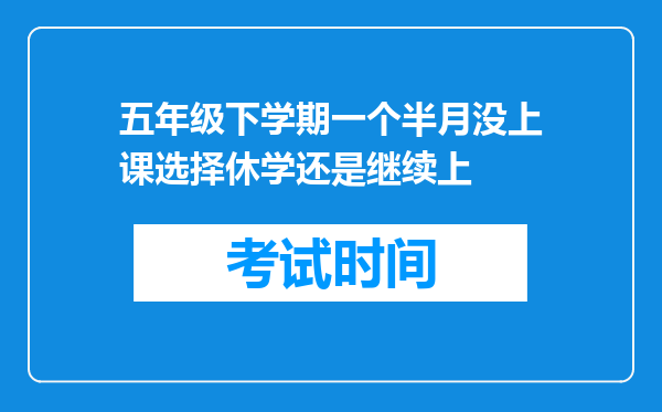 五年级下学期一个半月没上课选择休学还是继续上