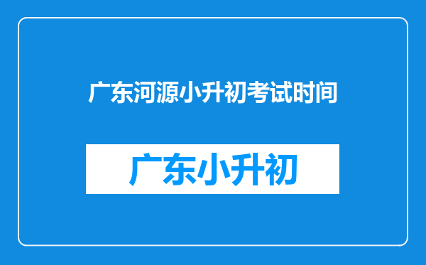 河源东源实验中学小升初什么时候考试,现在报名可以吗?