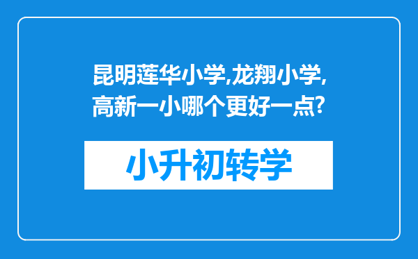 昆明莲华小学,龙翔小学,高新一小哪个更好一点?