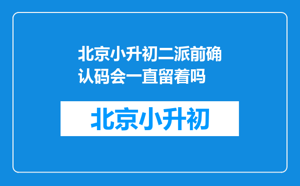 北京小升初二派前确认码会一直留着吗