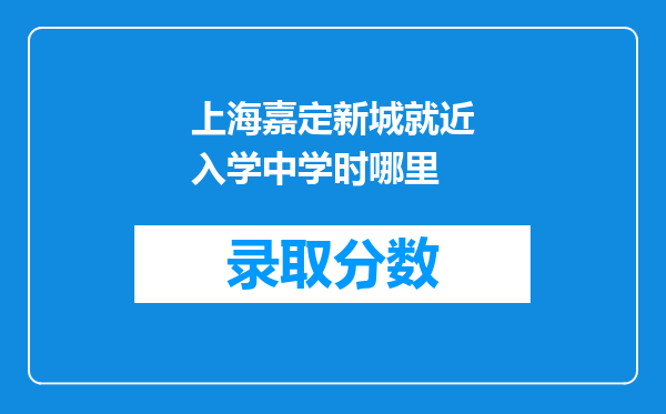 上海嘉定新城就近入学中学时哪里