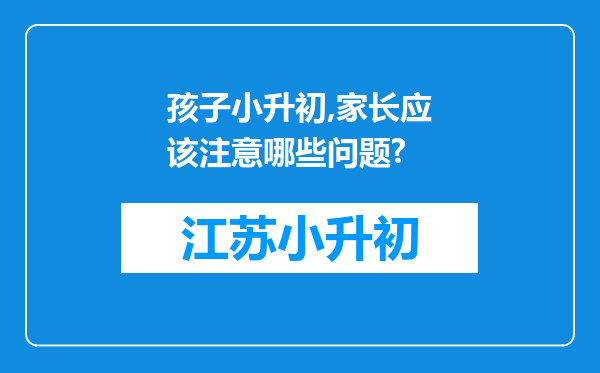 孩子小升初,家长应该注意哪些问题?