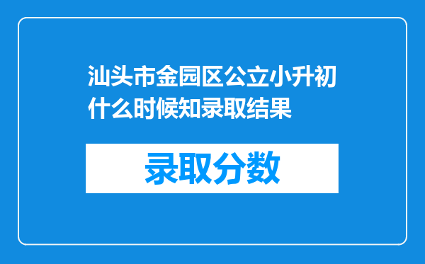 汕头市金园区公立小升初什么时候知录取结果