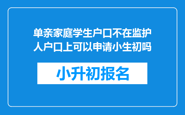 单亲家庭学生户口不在监护人户口上可以申请小生初吗