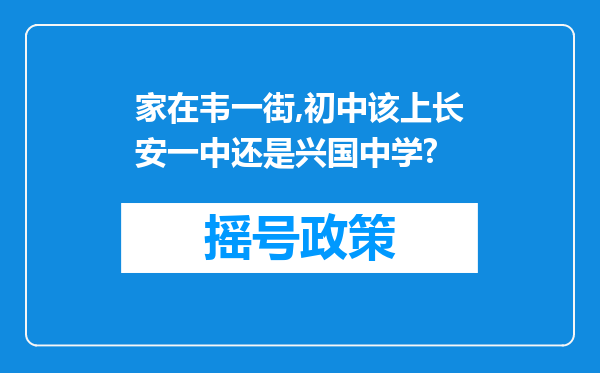 家在韦一街,初中该上长安一中还是兴国中学?