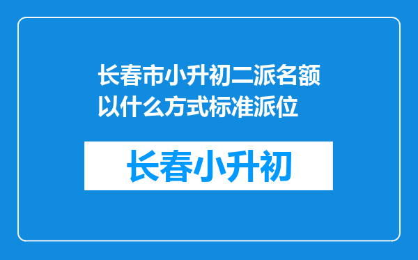 长春市小升初二派名额以什么方式标准派位