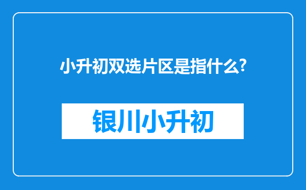 小升初双选片区是指什么?