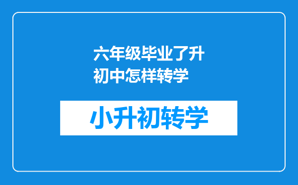 六年级毕业了升初中怎样转学