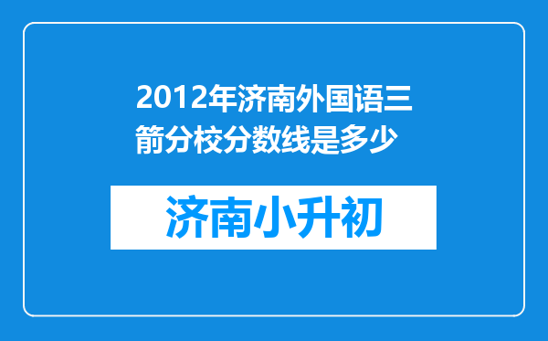 2012年济南外国语三箭分校分数线是多少