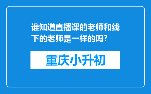 谁知道直播课的老师和线下的老师是一样的吗?