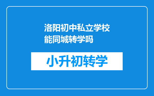 洛阳初中私立学校能同城转学吗