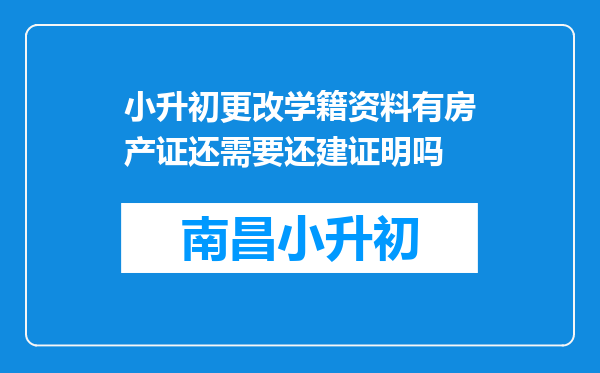 小升初更改学籍资料有房产证还需要还建证明吗