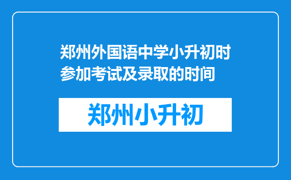 郑州外国语中学小升初时参加考试及录取的时间