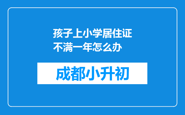 孩子上小学居住证不满一年怎么办