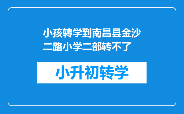 小孩转学到南昌县金沙二路小学二部转不了