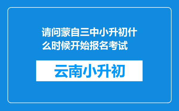 请问蒙自三中小升初什么时候开始报名考试