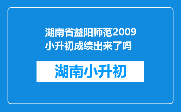 湖南省益阳师范2009小升初成绩出来了吗