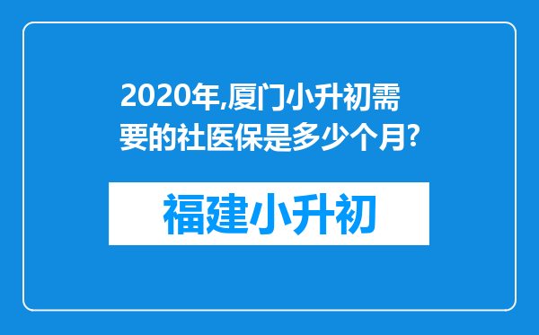 2020年,厦门小升初需要的社医保是多少个月?