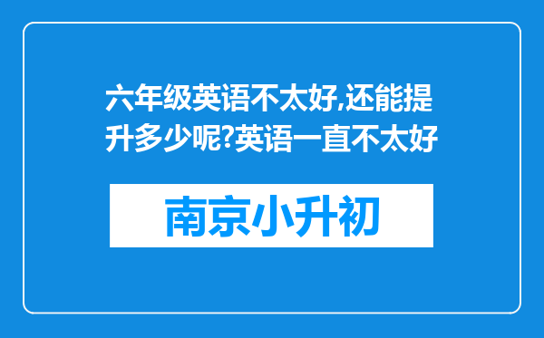 六年级英语不太好,还能提升多少呢?英语一直不太好