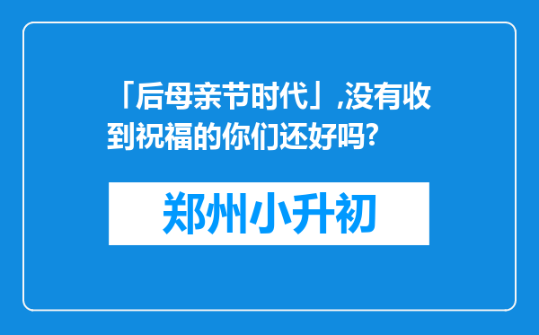 「后母亲节时代」,没有收到祝福的你们还好吗?