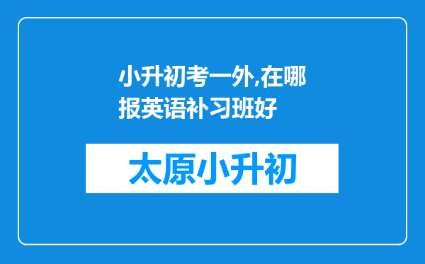 小升初考一外,在哪报英语补习班好