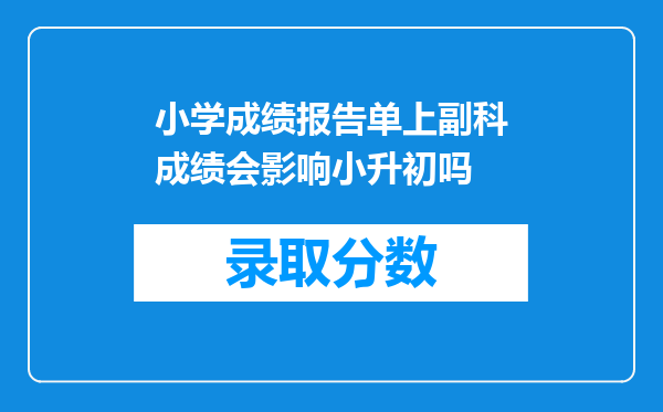 小学成绩报告单上副科成绩会影响小升初吗