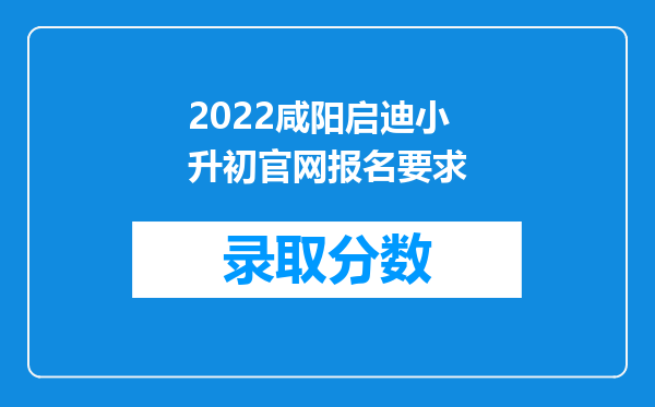 2022咸阳启迪小升初官网报名要求