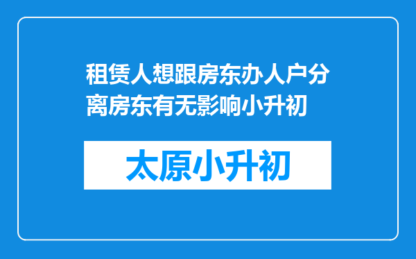 租赁人想跟房东办人户分离房东有无影响小升初