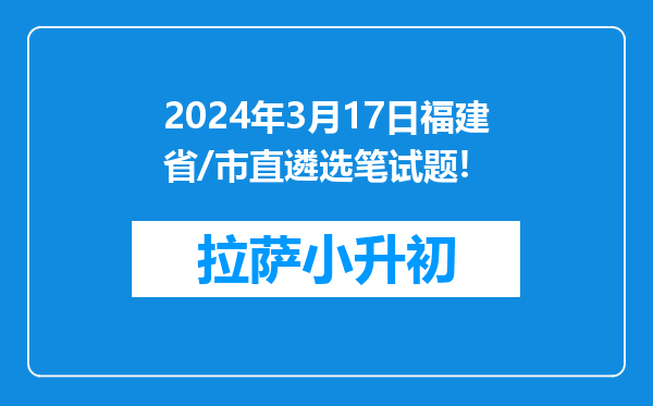 2024年3月17日福建省/市直遴选笔试题!