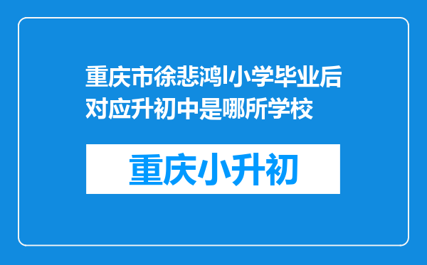 重庆市徐悲鸿l小学毕业后对应升初中是哪所学校