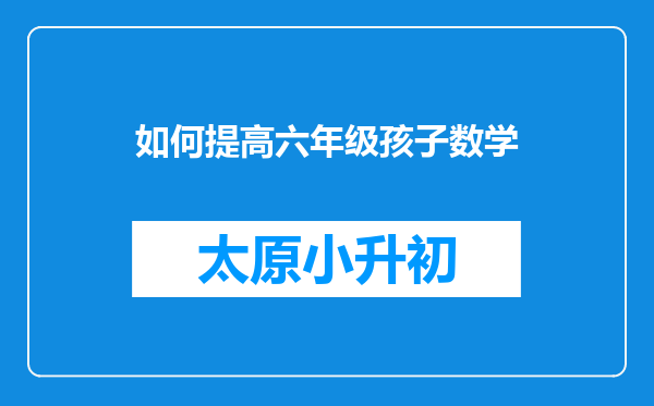 如何提高六年级孩子数学