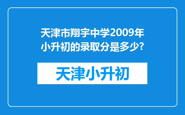 天津市翔宇中学2009年小升初的录取分是多少?