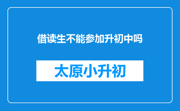 借读生不能参加升初中吗