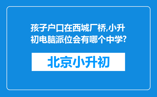 孩子户口在西城厂桥,小升初电脑派位会有哪个中学?