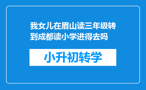 我女儿在眉山读三年级转到成都读小学进得去吗