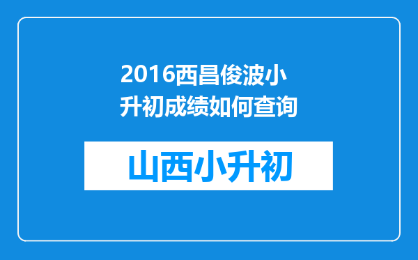 2016西昌俊波小升初成绩如何查询