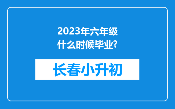 2023年六年级什么时候毕业?