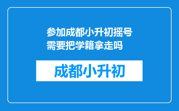 参加成都小升初摇号需要把学籍拿走吗