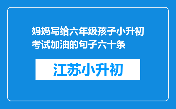 妈妈写给六年级孩子小升初考试加油的句子六十条