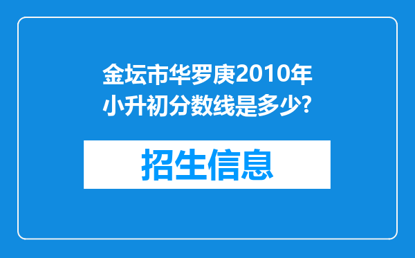 金坛市华罗庚2010年小升初分数线是多少?